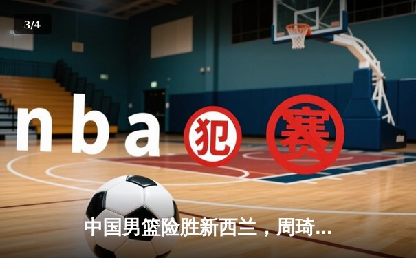 中国男篮险胜新西兰，周琦独揽28分引领逆转 - 3